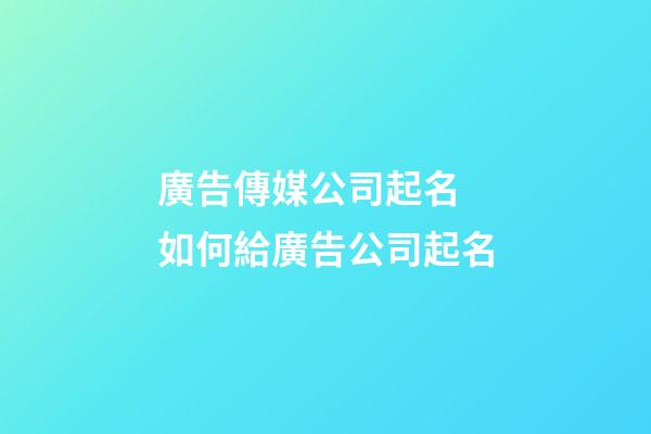 廣告傳媒公司起名 如何給廣告公司起名-第1張-公司起名-玄機派